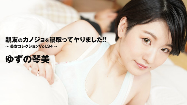 女優親友のカノジョを寝取ってヤりました美女コレクションVol34  ゆずの琴美 HEYZO 3405 HEYZO 3405